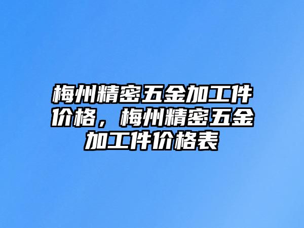 梅州精密五金加工件價(jià)格，梅州精密五金加工件價(jià)格表