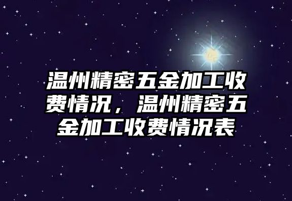 溫州精密五金加工收費(fèi)情況，溫州精密五金加工收費(fèi)情況表