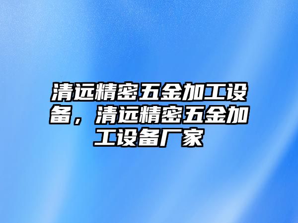 清遠精密五金加工設(shè)備，清遠精密五金加工設(shè)備廠家