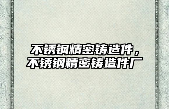 不銹鋼精密鑄造件，不銹鋼精密鑄造件廠(chǎng)