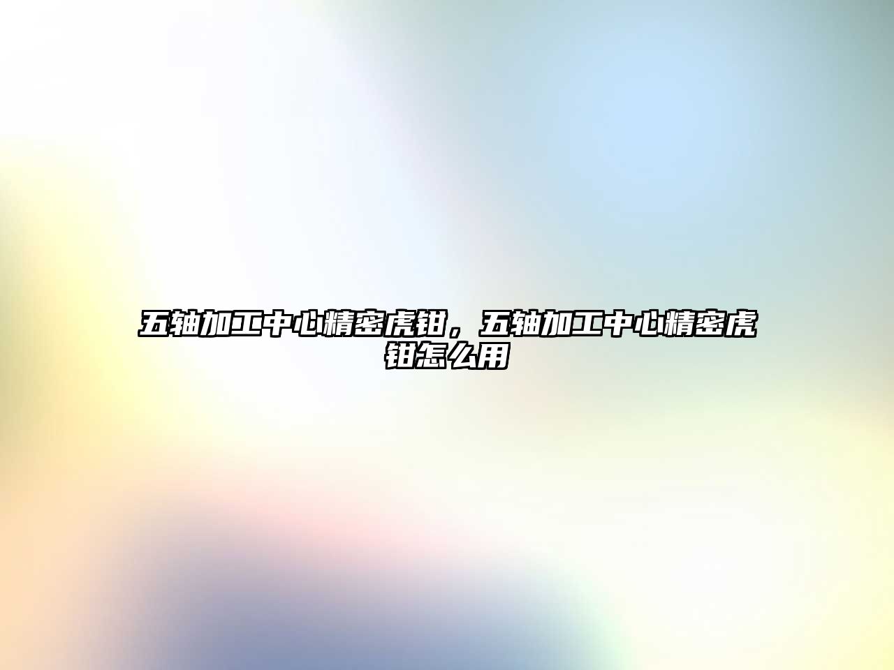 五軸加工中心精密虎鉗，五軸加工中心精密虎鉗怎么用