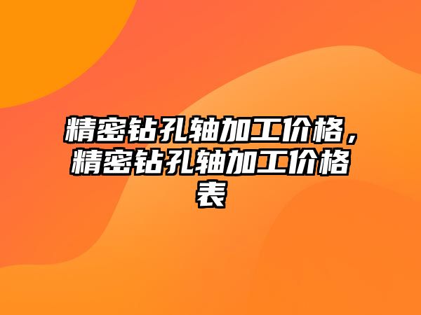 精密鉆孔軸加工價格，精密鉆孔軸加工價格表