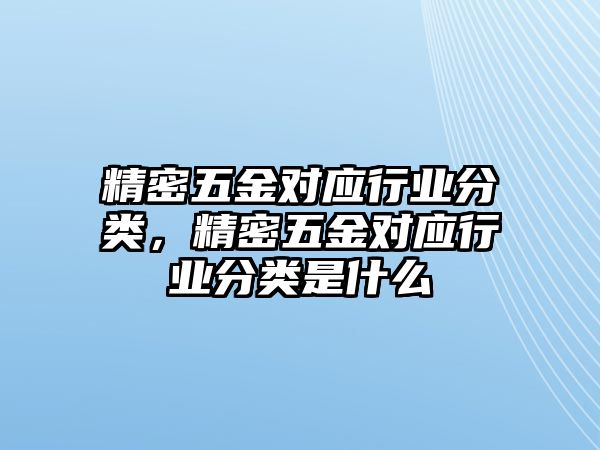 精密五金對應行業(yè)分類，精密五金對應行業(yè)分類是什么