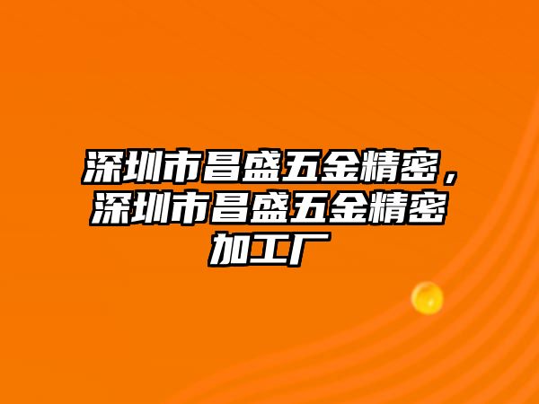 深圳市昌盛五金精密，深圳市昌盛五金精密加工廠