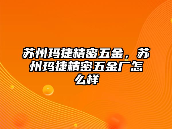 蘇州瑪捷精密五金，蘇州瑪捷精密五金廠怎么樣