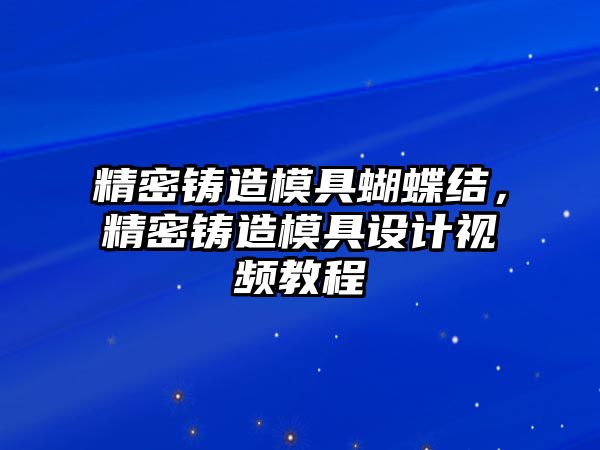 精密鑄造模具蝴蝶結(jié)，精密鑄造模具設(shè)計(jì)視頻教程