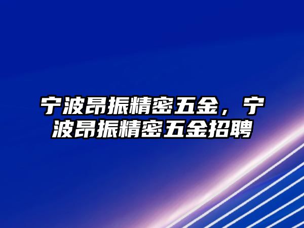 寧波昂振精密五金，寧波昂振精密五金招聘