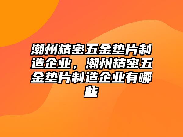 潮州精密五金墊片制造企業(yè)，潮州精密五金墊片制造企業(yè)有哪些