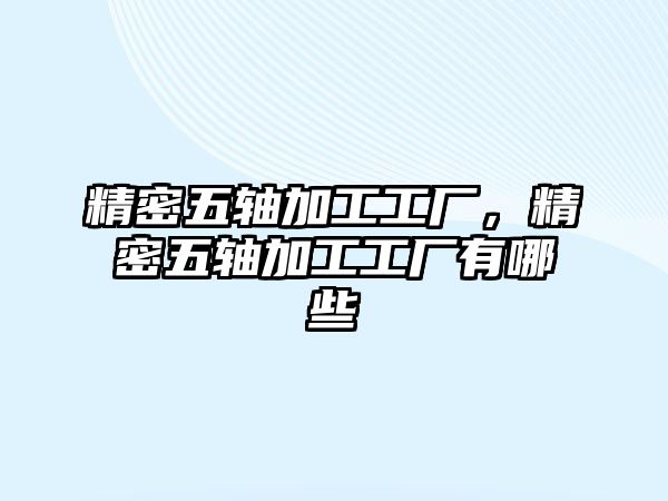 精密五軸加工工廠，精密五軸加工工廠有哪些