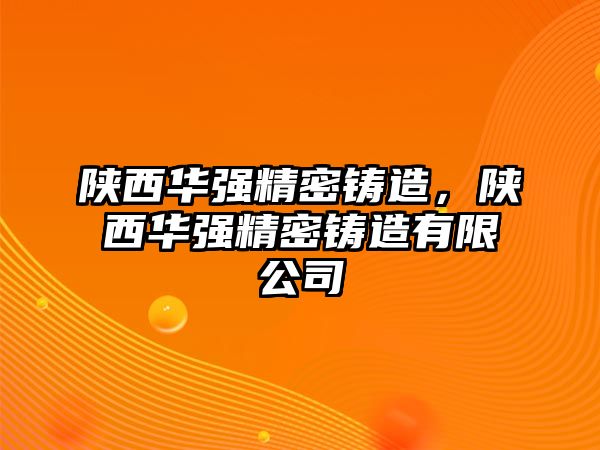 陜西華強(qiáng)精密鑄造，陜西華強(qiáng)精密鑄造有限公司