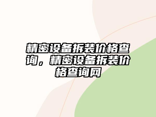 精密設(shè)備拆裝價(jià)格查詢，精密設(shè)備拆裝價(jià)格查詢網(wǎng)