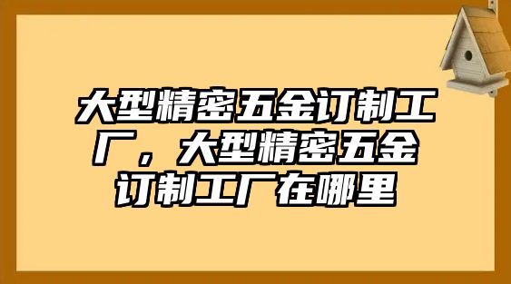 大型精密五金訂制工廠，大型精密五金訂制工廠在哪里