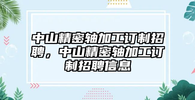 中山精密軸加工訂制招聘，中山精密軸加工訂制招聘信息