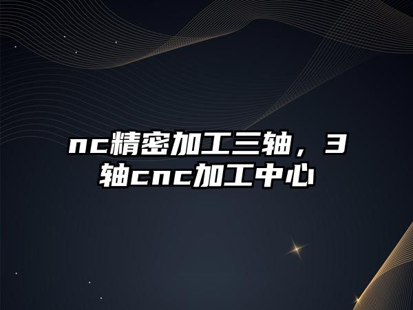 nc精密加工三軸，3軸cnc加工中心