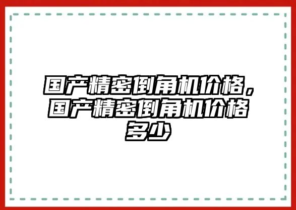 國產(chǎn)精密倒角機(jī)價格，國產(chǎn)精密倒角機(jī)價格多少