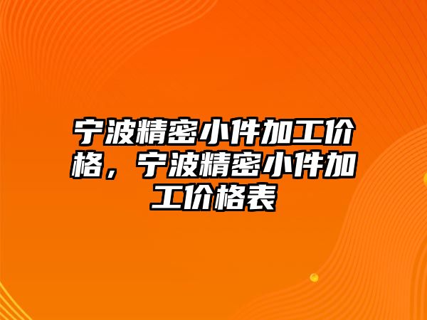 寧波精密小件加工價格，寧波精密小件加工價格表