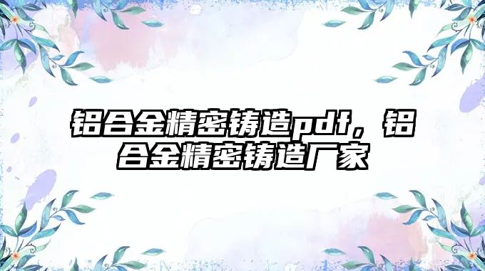 鋁合金精密鑄造pdf，鋁合金精密鑄造廠家