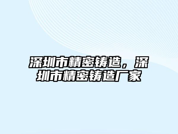 深圳市精密鑄造，深圳市精密鑄造廠家