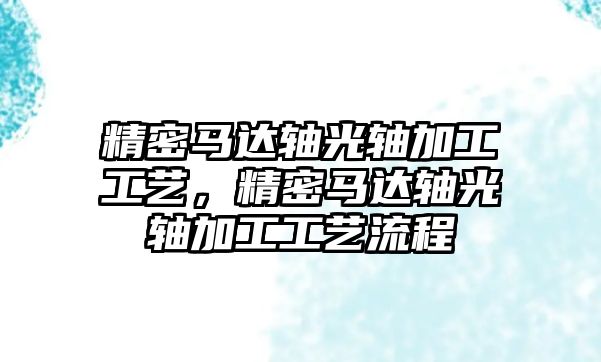 精密馬達軸光軸加工工藝，精密馬達軸光軸加工工藝流程