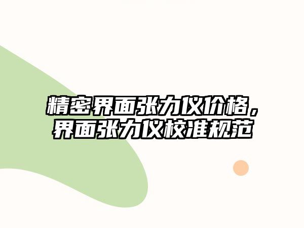 精密界面張力儀價(jià)格，界面張力儀校準(zhǔn)規(guī)范