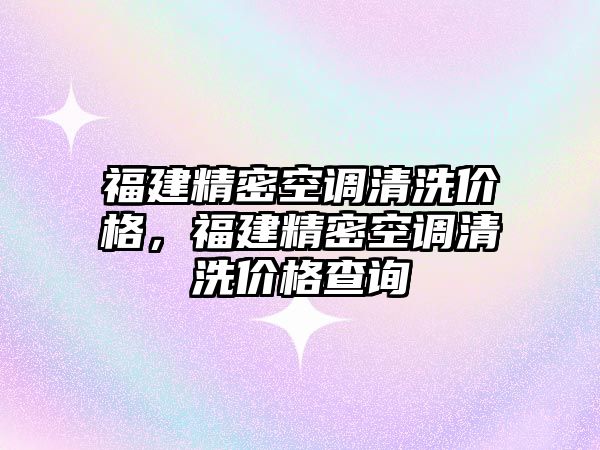 福建精密空調(diào)清洗價格，福建精密空調(diào)清洗價格查詢