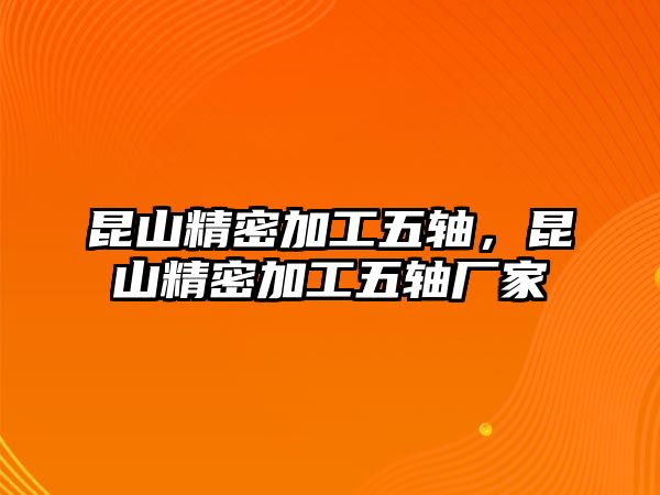 昆山精密加工五軸，昆山精密加工五軸廠家