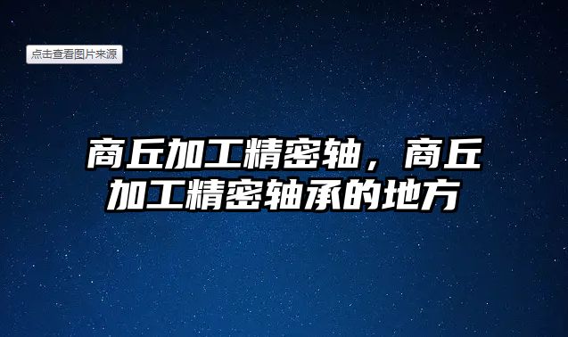 商丘加工精密軸，商丘加工精密軸承的地方