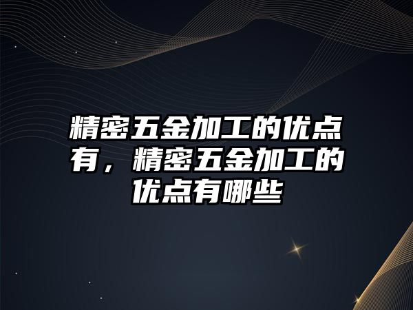 精密五金加工的優(yōu)點有，精密五金加工的優(yōu)點有哪些