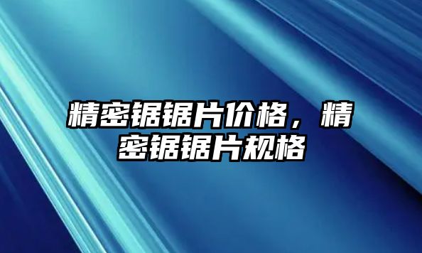 精密鋸鋸片價(jià)格，精密鋸鋸片規(guī)格