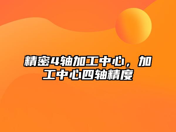 精密4軸加工中心，加工中心四軸精度