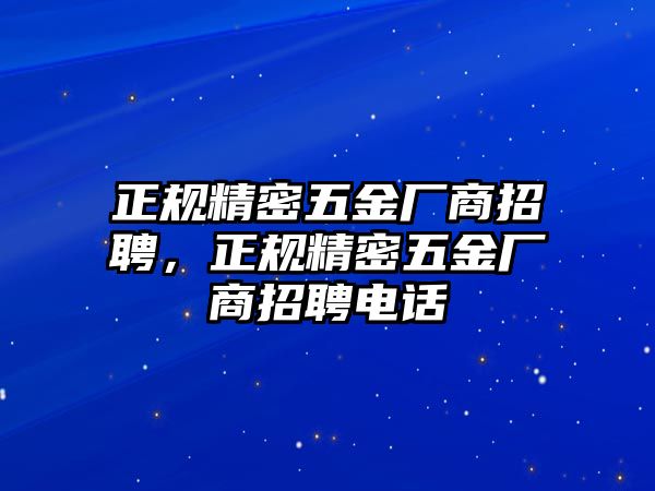 正規(guī)精密五金廠商招聘，正規(guī)精密五金廠商招聘電話