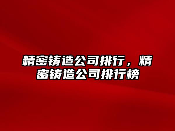 精密鑄造公司排行，精密鑄造公司排行榜