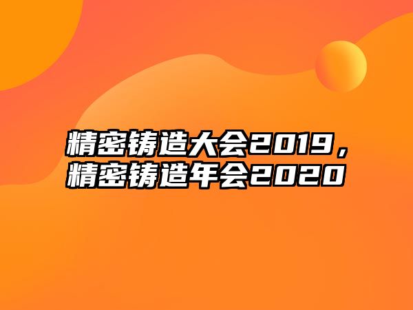 精密鑄造大會2019，精密鑄造年會2020