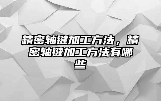 精密軸鍵加工方法，精密軸鍵加工方法有哪些