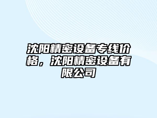 沈陽精密設備專線價格，沈陽精密設備有限公司