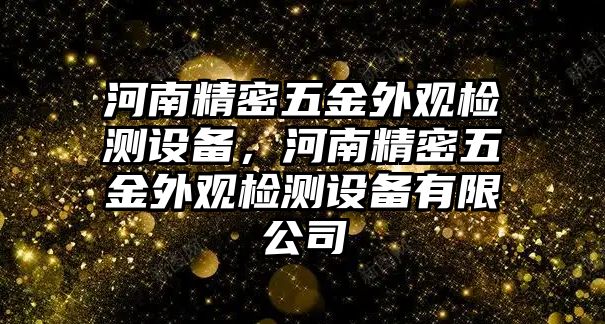 河南精密五金外觀檢測(cè)設(shè)備，河南精密五金外觀檢測(cè)設(shè)備有限公司