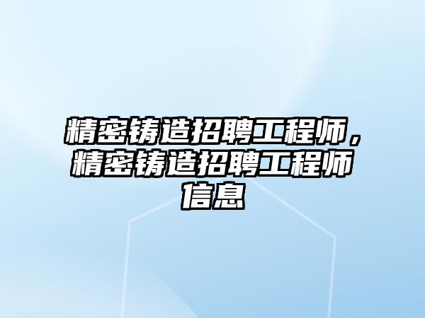 精密鑄造招聘工程師，精密鑄造招聘工程師信息