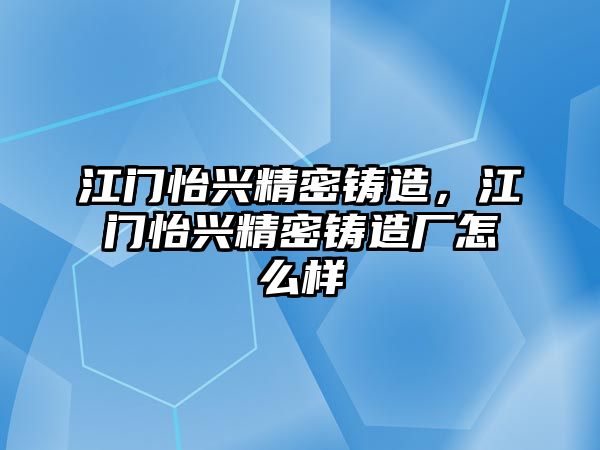 江門怡興精密鑄造，江門怡興精密鑄造廠怎么樣