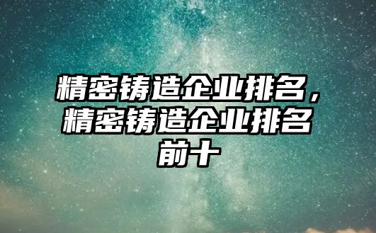 精密鑄造企業(yè)排名，精密鑄造企業(yè)排名前十