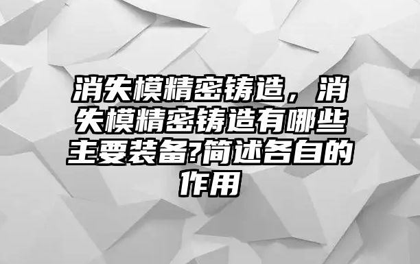 消失模精密鑄造，消失模精密鑄造有哪些主要裝備?簡述各自的作用