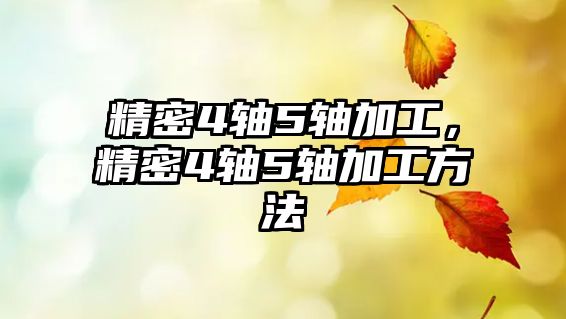 精密4軸5軸加工，精密4軸5軸加工方法