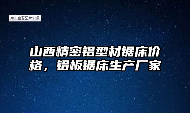 山西精密鋁型材鋸床價(jià)格，鋁板鋸床生產(chǎn)廠家