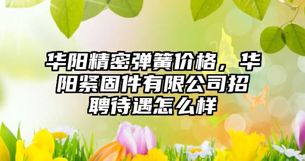 華陽精密彈簧價格，華陽緊固件有限公司招聘待遇怎么樣