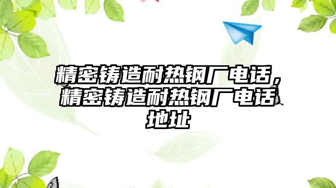 精密鑄造耐熱鋼廠電話，精密鑄造耐熱鋼廠電話地址