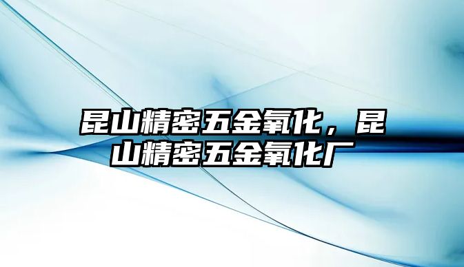 昆山精密五金氧化，昆山精密五金氧化廠