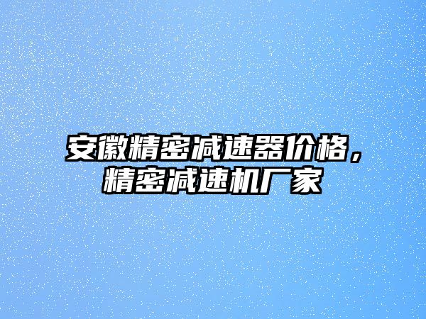 安徽精密減速器價格，精密減速機廠家