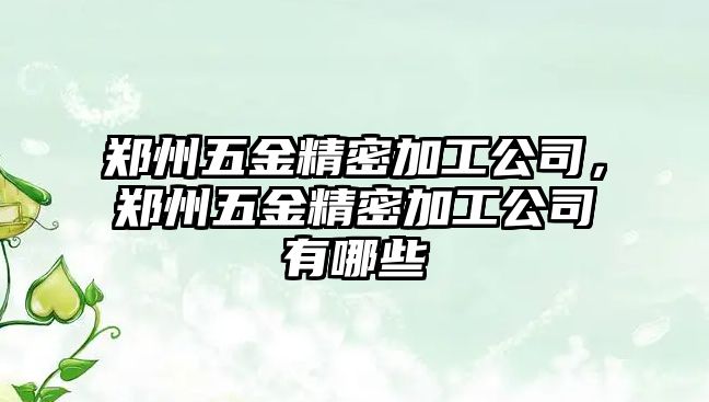 鄭州五金精密加工公司，鄭州五金精密加工公司有哪些