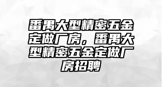 番禺大型精密五金定做廠房，番禺大型精密五金定做廠房招聘