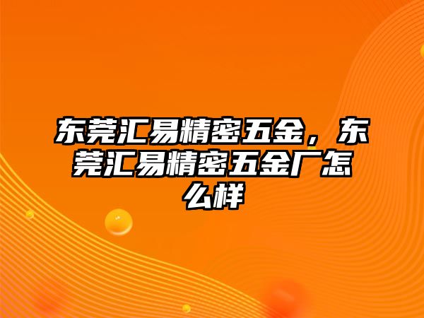 東莞匯易精密五金，東莞匯易精密五金廠怎么樣