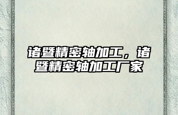 諸暨精密軸加工，諸暨精密軸加工廠家